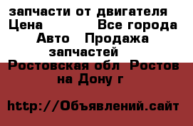 запчасти от двигателя › Цена ­ 3 000 - Все города Авто » Продажа запчастей   . Ростовская обл.,Ростов-на-Дону г.